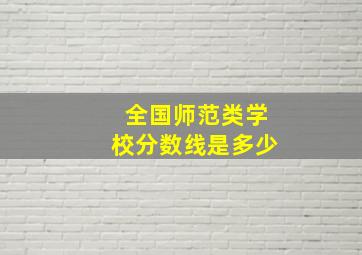 全国师范类学校分数线是多少