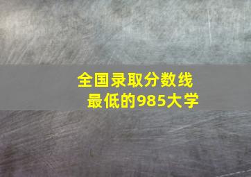 全国录取分数线最低的985大学