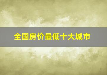 全国房价最低十大城市