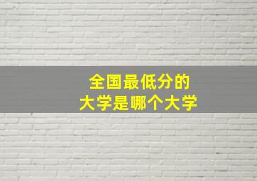 全国最低分的大学是哪个大学