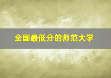 全国最低分的师范大学