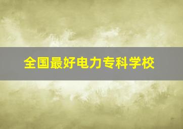 全国最好电力专科学校