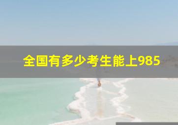 全国有多少考生能上985