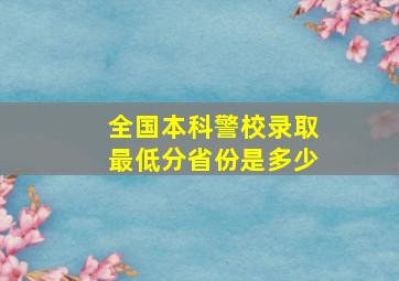 全国本科警校录取最低分省份是多少