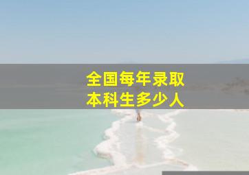 全国每年录取本科生多少人