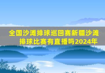 全国沙滩排球巡回赛新疆沙滩排球比赛有直播吗2024年