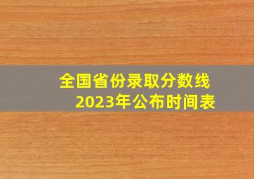 全国省份录取分数线2023年公布时间表