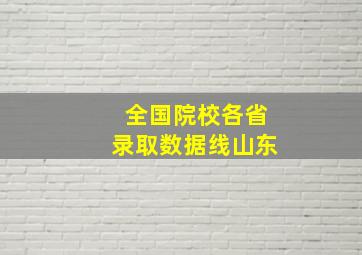 全国院校各省录取数据线山东