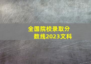 全国院校录取分数线2023文科