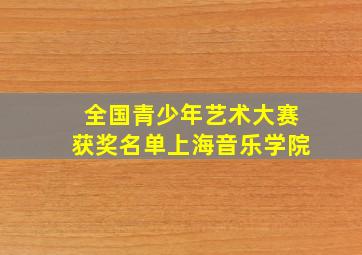 全国青少年艺术大赛获奖名单上海音乐学院