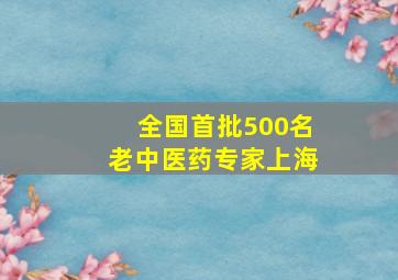 全国首批500名老中医药专家上海