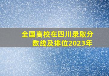 全国高校在四川录取分数线及排位2023年