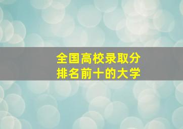 全国高校录取分排名前十的大学