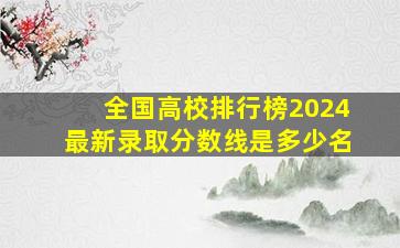 全国高校排行榜2024最新录取分数线是多少名