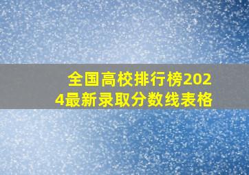 全国高校排行榜2024最新录取分数线表格