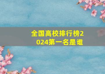 全国高校排行榜2024第一名是谁