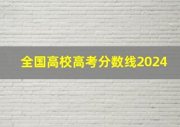 全国高校高考分数线2024