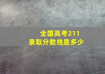 全国高考211录取分数线是多少