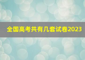 全国高考共有几套试卷2023