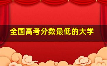 全国高考分数最低的大学