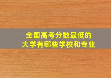 全国高考分数最低的大学有哪些学校和专业