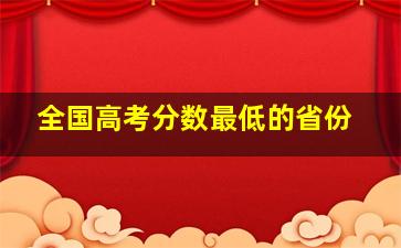 全国高考分数最低的省份