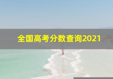 全国高考分数查询2021