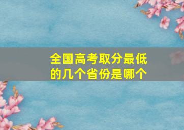 全国高考取分最低的几个省份是哪个