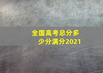 全国高考总分多少分满分2021