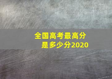 全国高考最高分是多少分2020