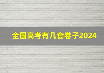 全国高考有几套卷子2024