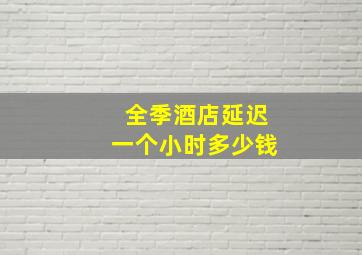 全季酒店延迟一个小时多少钱