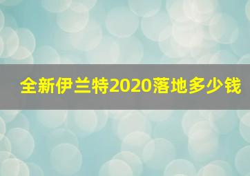 全新伊兰特2020落地多少钱