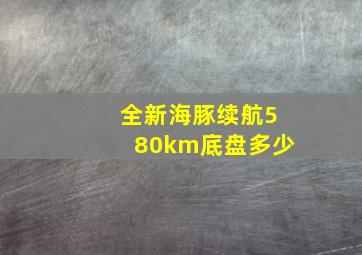 全新海豚续航580km底盘多少