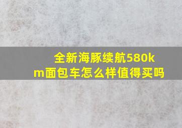 全新海豚续航580km面包车怎么样值得买吗