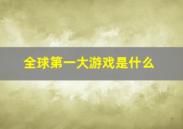 全球第一大游戏是什么