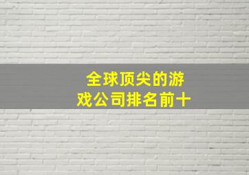 全球顶尖的游戏公司排名前十