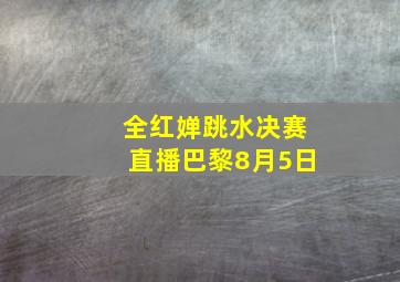 全红婵跳水决赛直播巴黎8月5日