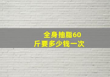 全身抽脂60斤要多少钱一次