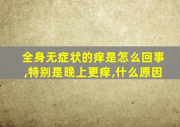 全身无症状的痒是怎么回事,特别是晚上更痒,什么原因