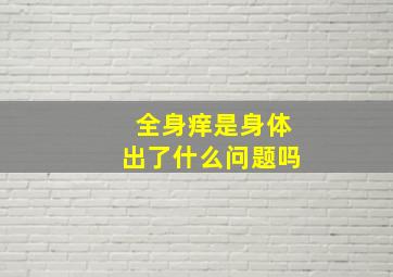 全身痒是身体出了什么问题吗