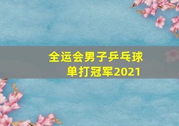 全运会男子乒乓球单打冠军2021