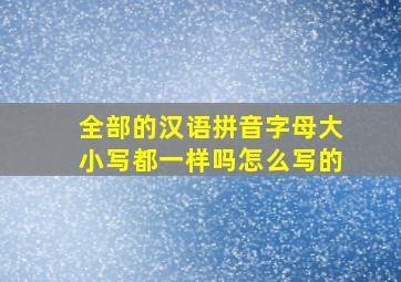 全部的汉语拼音字母大小写都一样吗怎么写的