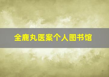 全鹿丸医案个人图书馆