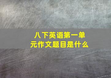 八下英语第一单元作文题目是什么