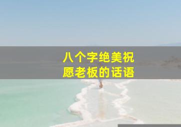 八个字绝美祝愿老板的话语