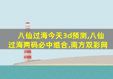 八仙过海今天3d预测,八仙过海两码必中组合,南方双彩网