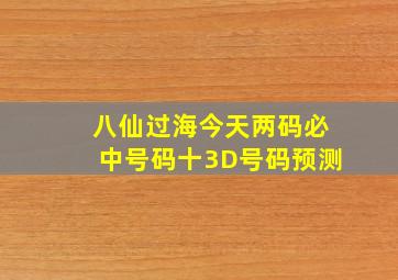 八仙过海今天两码必中号码十3D号码预测