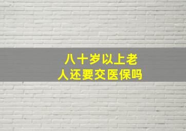 八十岁以上老人还要交医保吗