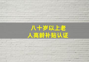 八十岁以上老人高龄补贴认证